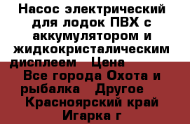 Насос электрический для лодок ПВХ с аккумулятором и жидкокристалическим дисплеем › Цена ­ 9 500 - Все города Охота и рыбалка » Другое   . Красноярский край,Игарка г.